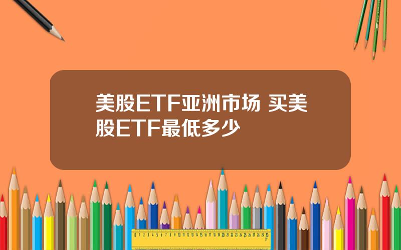 美股ETF亚洲市场 买美股ETF最低多少